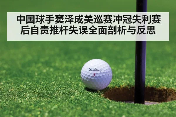 中国球手窦泽成美巡赛冲冠失利赛后自责推杆失误全面剖析与反思