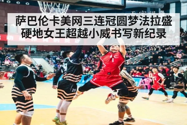 萨巴伦卡美网三连冠圆梦法拉盛 硬地女王超越小威书写新纪录